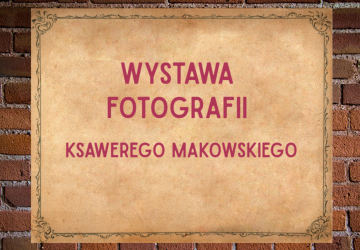 WYSTAWA FOTOGRAFII KSAWEREGO MAKOWSKIEGO
